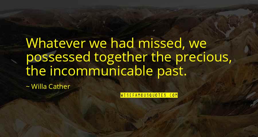 Incommunicable Quotes By Willa Cather: Whatever we had missed, we possessed together the