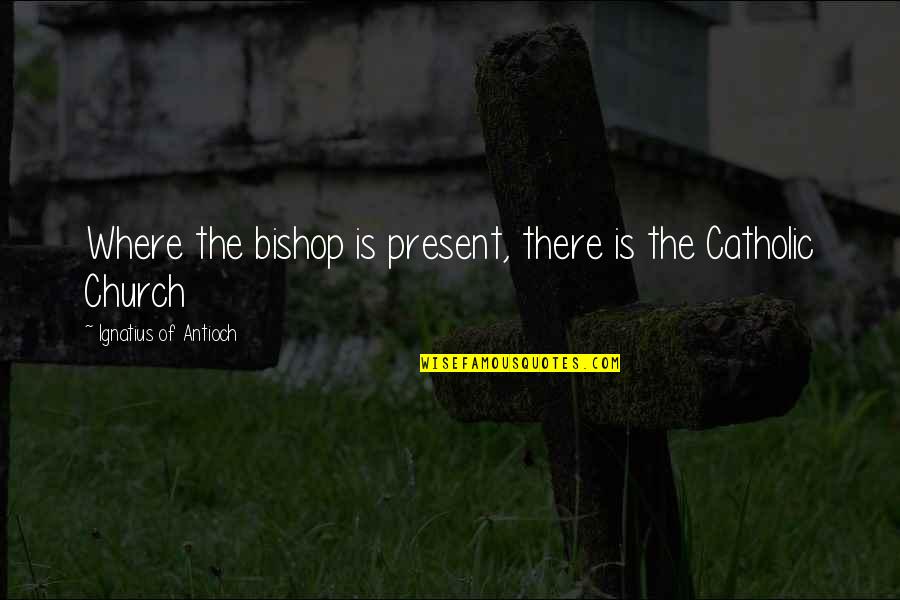 Incommunicado Drink Quotes By Ignatius Of Antioch: Where the bishop is present, there is the Incommunicado Drink Quotes By Ignatius Of Antioch: Where the bishop is present, there is the