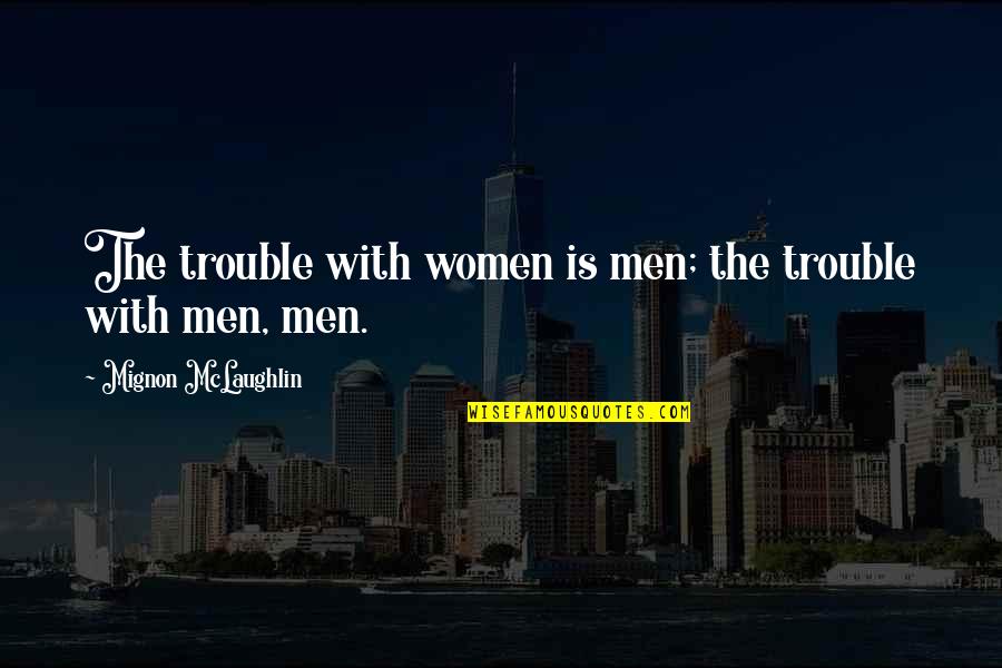 Incomparabile Impareggiabile Quotes By Mignon McLaughlin: The trouble with women is men; the trouble Incomparabile Impareggiabile Quotes By Mignon McLaughlin: The trouble with women is men; the trouble