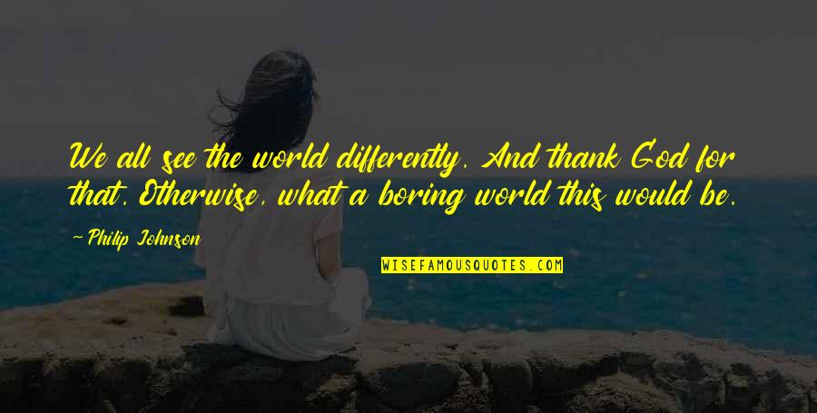 Incomparabile Impareggiabile Quotes By Philip Johnson: We all see the world differently. And thank Incomparabile Impareggiabile Quotes By Philip Johnson: We all see the world differently. And thank