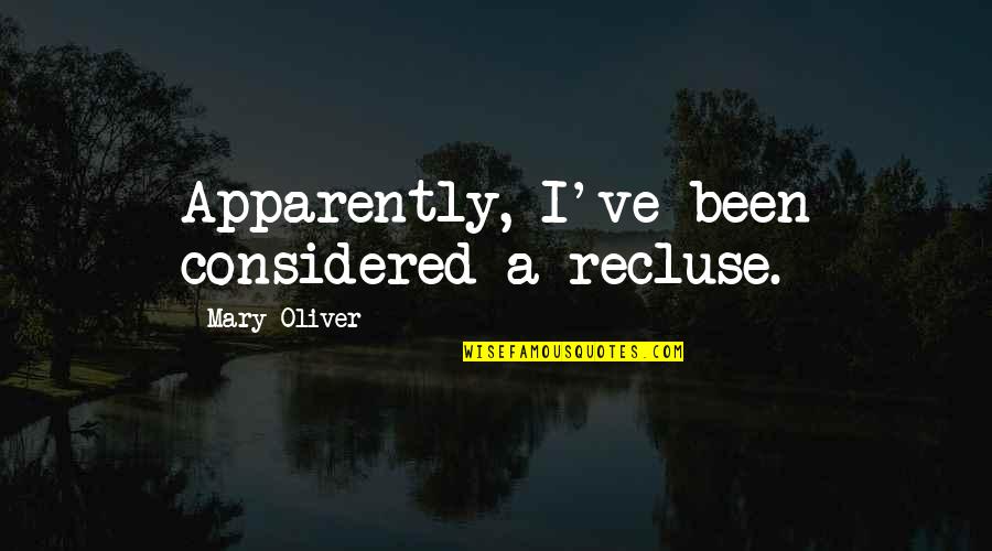 Incomparable Beauty Quotes By Mary Oliver: Apparently, I've been considered a recluse.