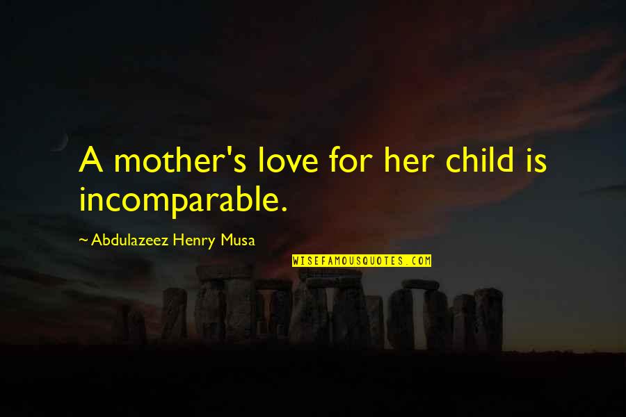 Incomparable Love Quotes By Abdulazeez Henry Musa: A mother's love for her child is incomparable.