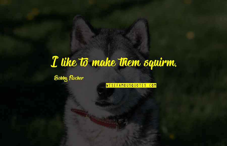 Incomparable Love Quotes By Bobby Fischer: I like to make them squirm.