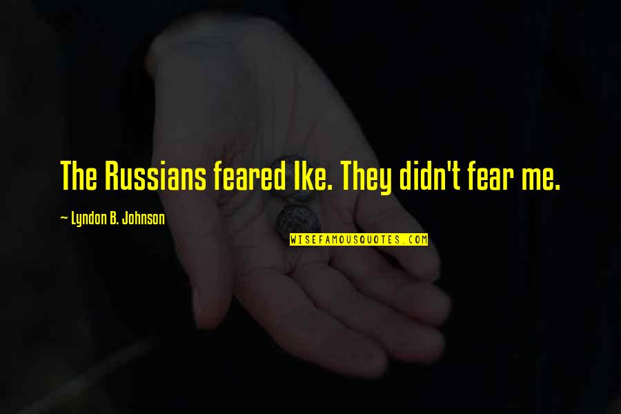 Incomparable Love Quotes By Lyndon B. Johnson: The Russians feared Ike. They didn't fear me. Incomparable Love Quotes By Lyndon B. Johnson: The Russians feared Ike. They didn't fear me.