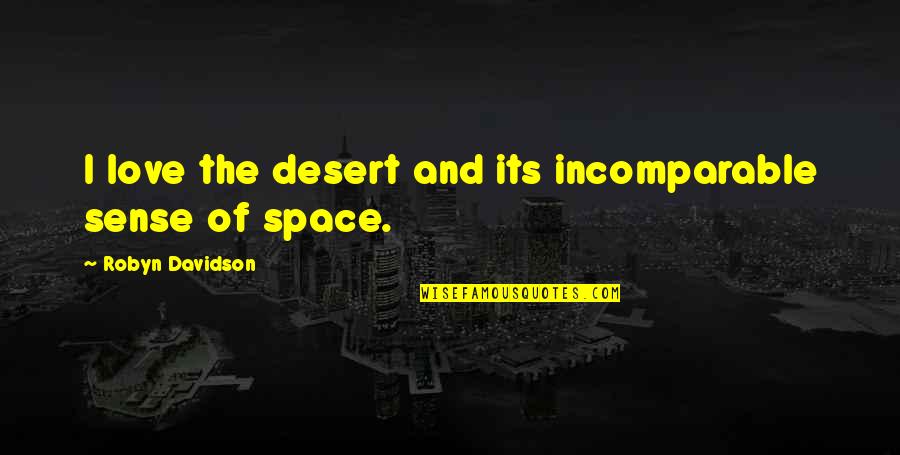 Incomparable Love Quotes By Robyn Davidson: I love the desert and its incomparable sense Incomparable Love Quotes By Robyn Davidson: I love the desert and its incomparable sense
