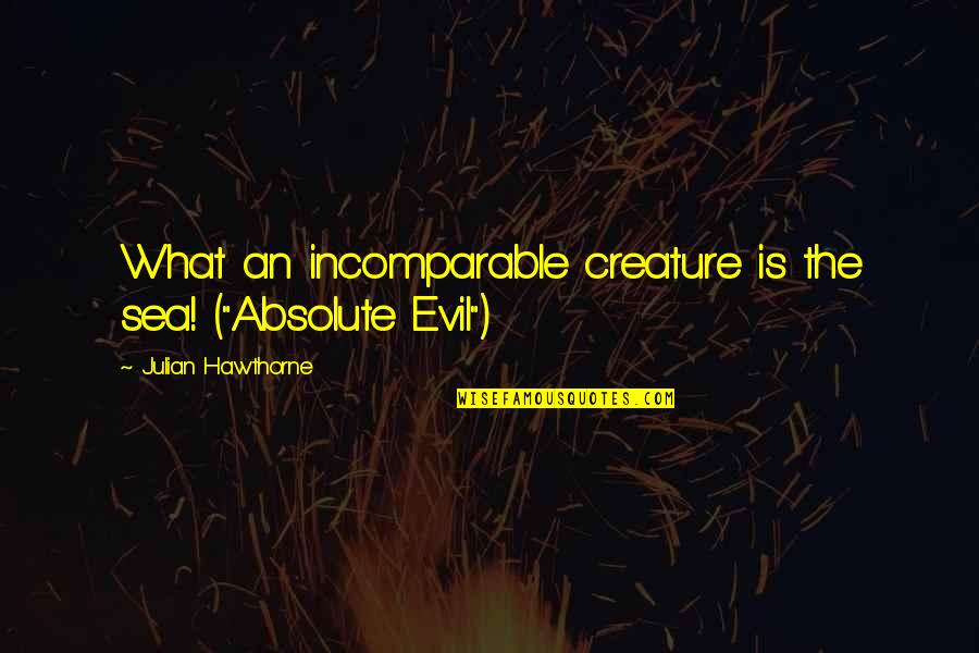 Incomparable Quotes By Julian Hawthorne: What an incomparable creature is the sea! ("Absolute