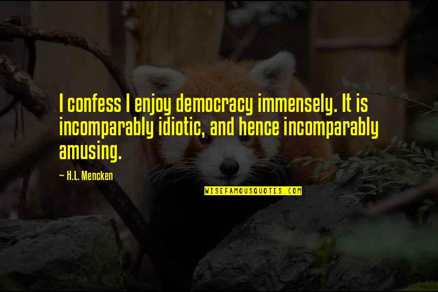 Incomparably Quotes By H.L. Mencken: I confess I enjoy democracy immensely. It is