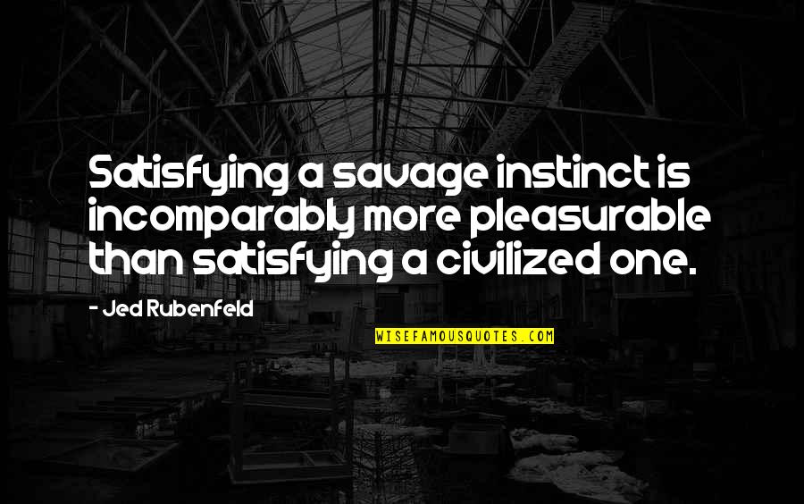 Incomparably Quotes By Jed Rubenfeld: Satisfying a savage instinct is incomparably more pleasurable