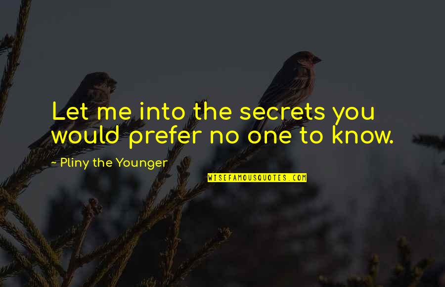 Incomparably Quotes By Pliny The Younger: Let me into the secrets you would prefer
