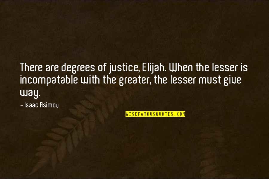 Incompatable Quotes By Isaac Asimov: There are degrees of justice, Elijah. When the