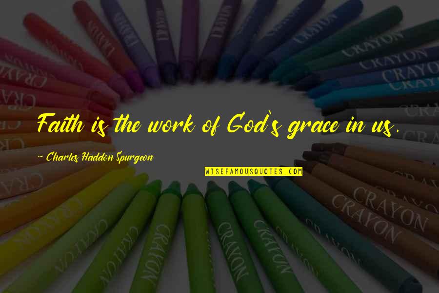 Incompatibilidade Quotes By Charles Haddon Spurgeon: Faith is the work of God's grace in