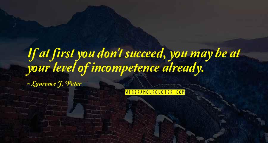 Incompetence At Work Quotes By Laurence J. Peter: If at first you don't succeed, you may