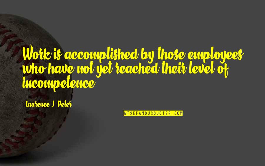 Incompetence At Work Quotes By Laurence J. Peter: Work is accomplished by those employees who have
