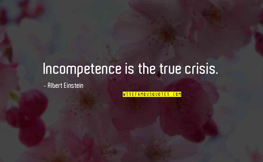 Incompetence Quotes By Albert Einstein: Incompetence is the true crisis.