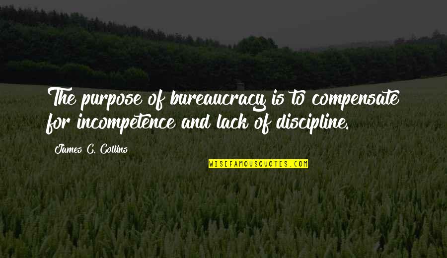 Incompetence Quotes By James C. Collins: The purpose of bureaucracy is to compensate for