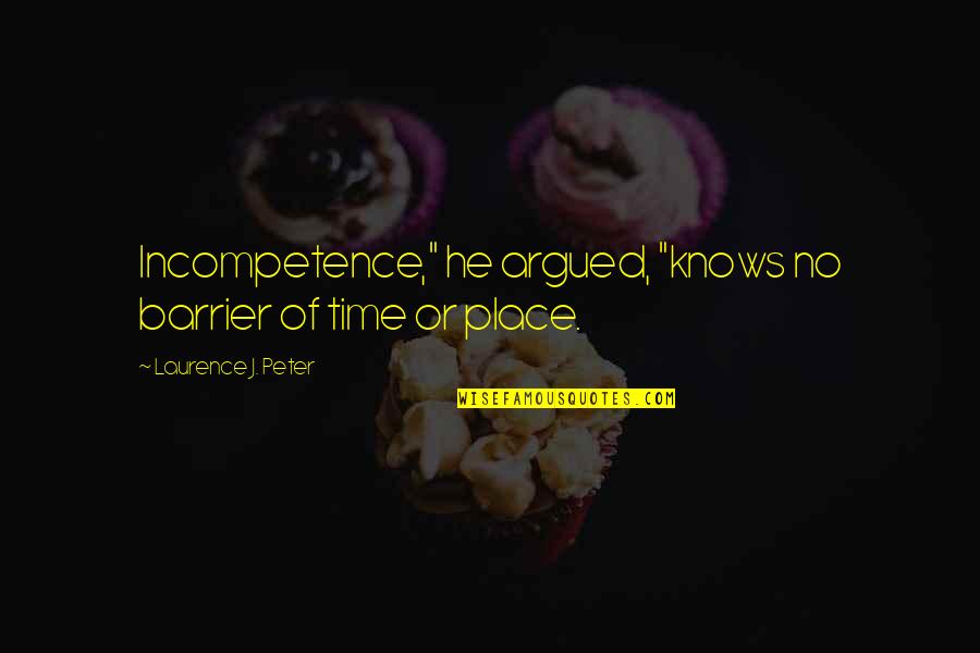 Incompetence Quotes By Laurence J. Peter: Incompetence," he argued, "knows no barrier of time