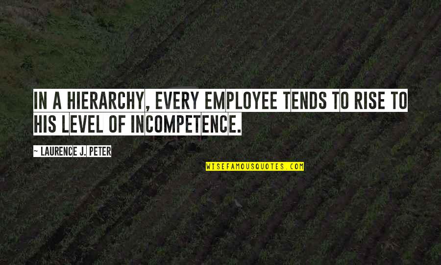 Incompetence Quotes By Laurence J. Peter: In a hierarchy, every employee tends to rise