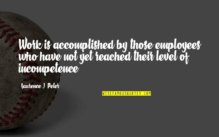 Incompetence Quotes By Laurence J. Peter: Work is accomplished by those employees who have