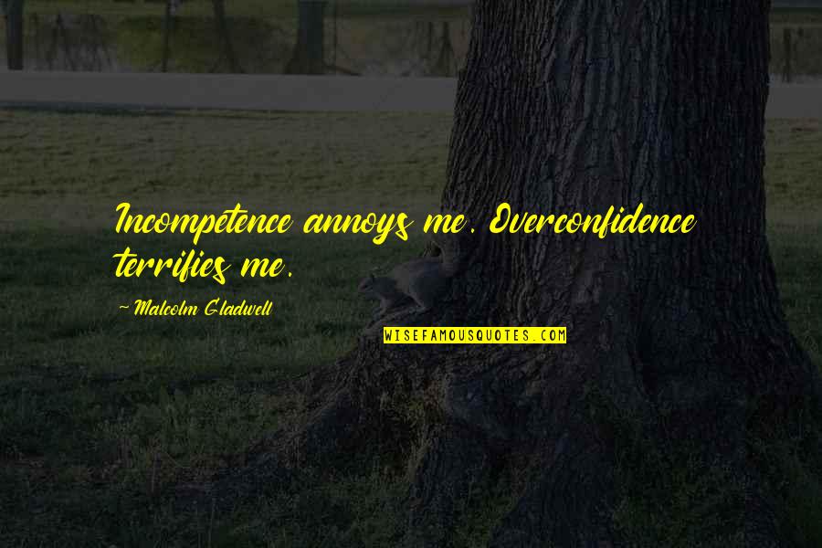 Incompetence Quotes By Malcolm Gladwell: Incompetence annoys me. Overconfidence terrifies me.