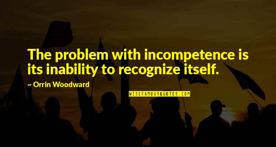 Incompetence Quotes By Orrin Woodward: The problem with incompetence is its inability to