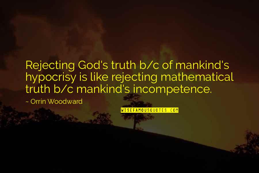 Incompetence Quotes By Orrin Woodward: Rejecting God's truth b/c of mankind's hypocrisy is