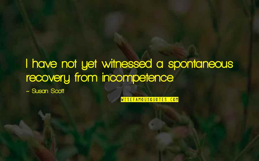 Incompetence Quotes By Susan Scott: I have not yet witnessed a spontaneous recovery