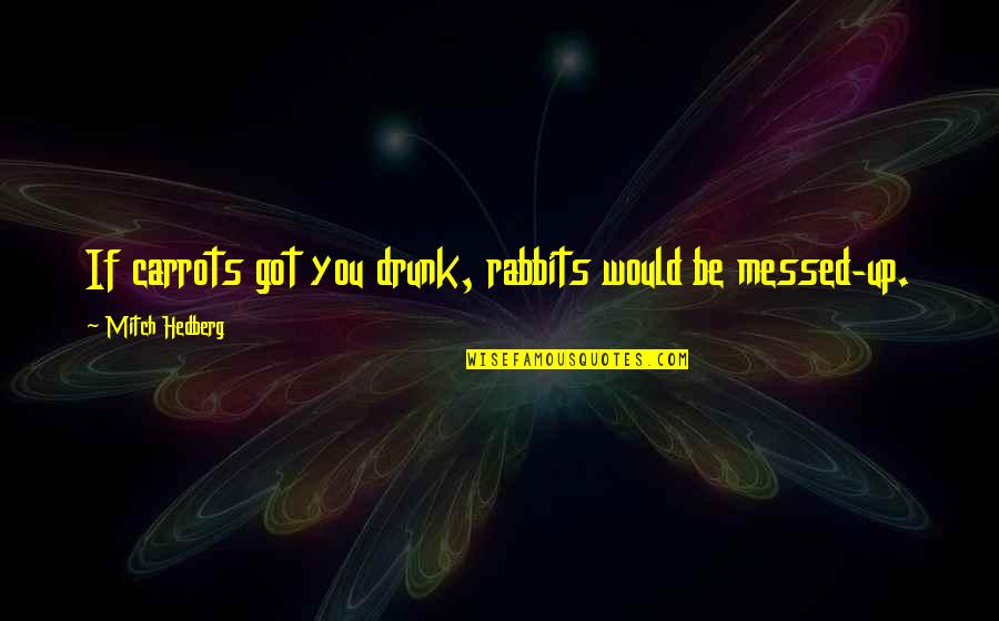 Incompetencia Sinonimo Quotes By Mitch Hedberg: If carrots got you drunk, rabbits would be