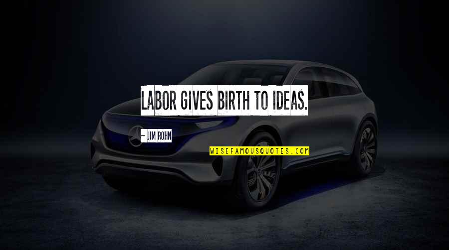 Incompetent Coworker Quotes By Jim Rohn: Labor gives birth to ideas.
