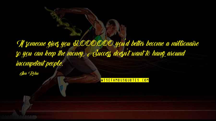 Incompetent People Quotes By Jim Rohn: If someone gives you $1,000,000 you'd better become