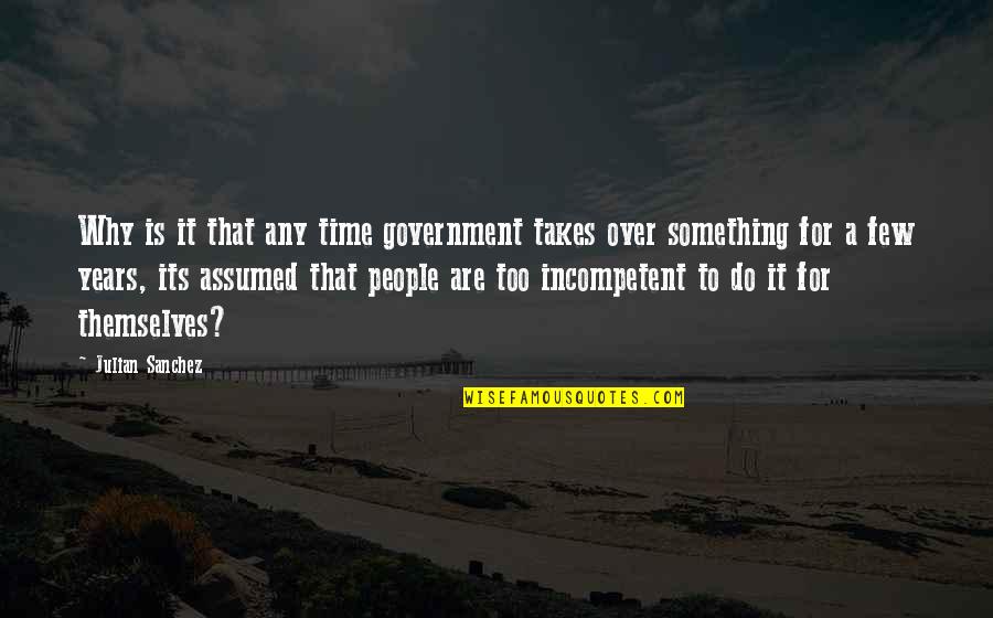 Incompetent People Quotes By Julian Sanchez: Why is it that any time government takes