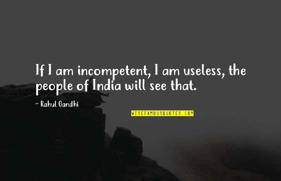 Incompetent People Quotes By Rahul Gandhi: If I am incompetent, I am useless, the