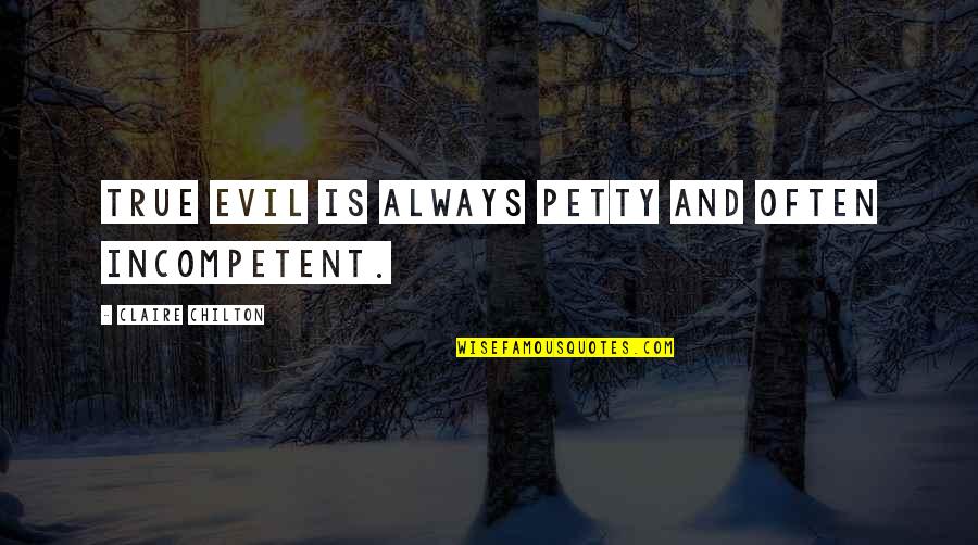 Incompetent Quotes By Claire Chilton: True evil is always petty and often incompetent.