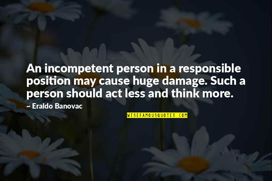 Incompetent Quotes By Eraldo Banovac: An incompetent person in a responsible position may