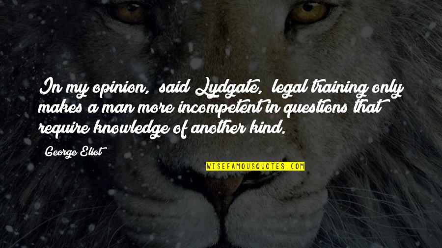 Incompetent Quotes By George Eliot: In my opinion," said Lydgate, "legal training only