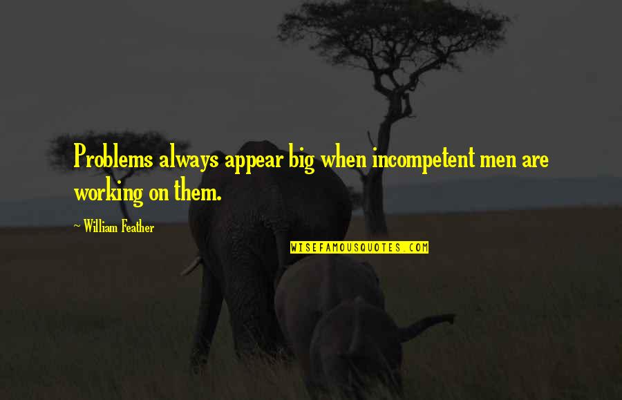 Incompetent Quotes By William Feather: Problems always appear big when incompetent men are
