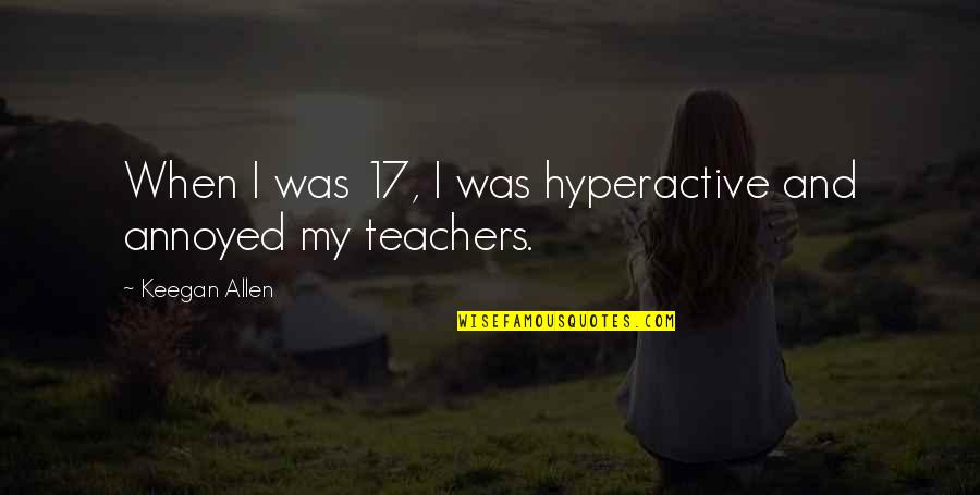 Incompetent Teachers Quotes By Keegan Allen: When I was 17, I was hyperactive and