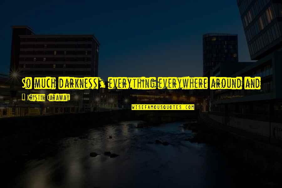 Incompetently Quotes By Kristin Caraway: So much darkness, everything everywhere around and inside