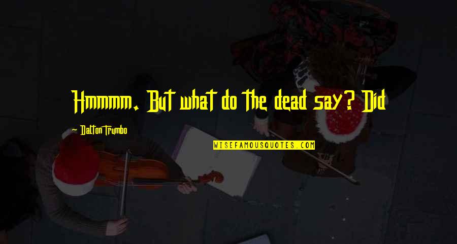 Incomplete Day Quotes By Dalton Trumbo: Hmmmm. But what do the dead say? Did