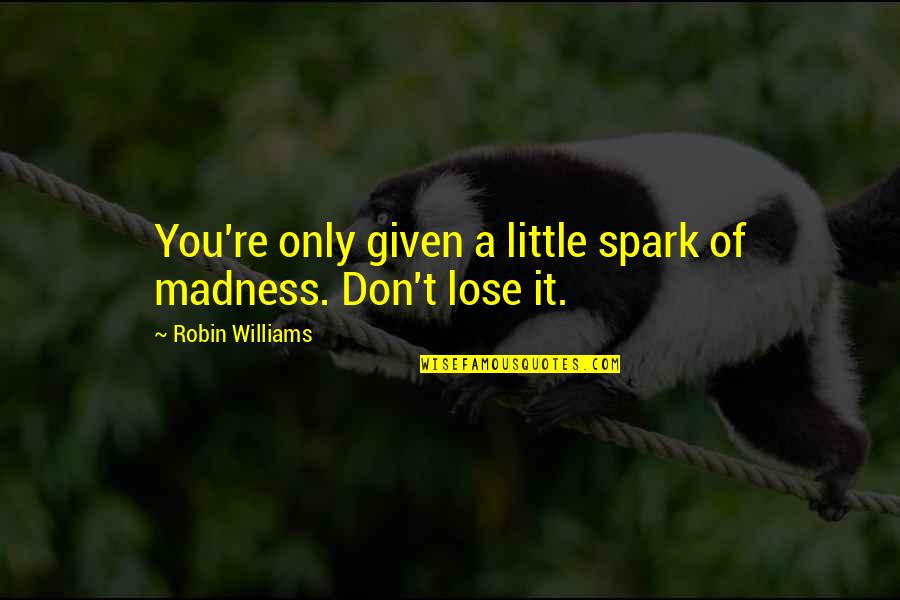 Incomplete Family Quotes By Robin Williams: You're only given a little spark of madness.