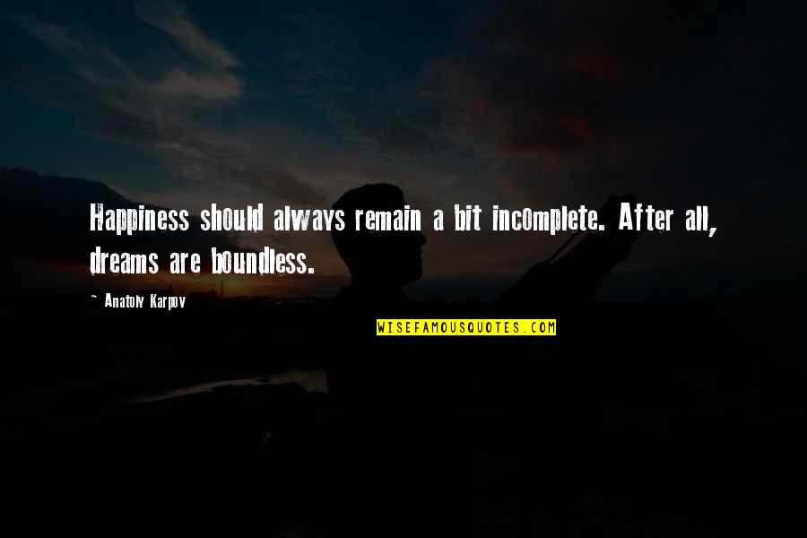 Incomplete Happiness Quotes By Anatoly Karpov: Happiness should always remain a bit incomplete. After