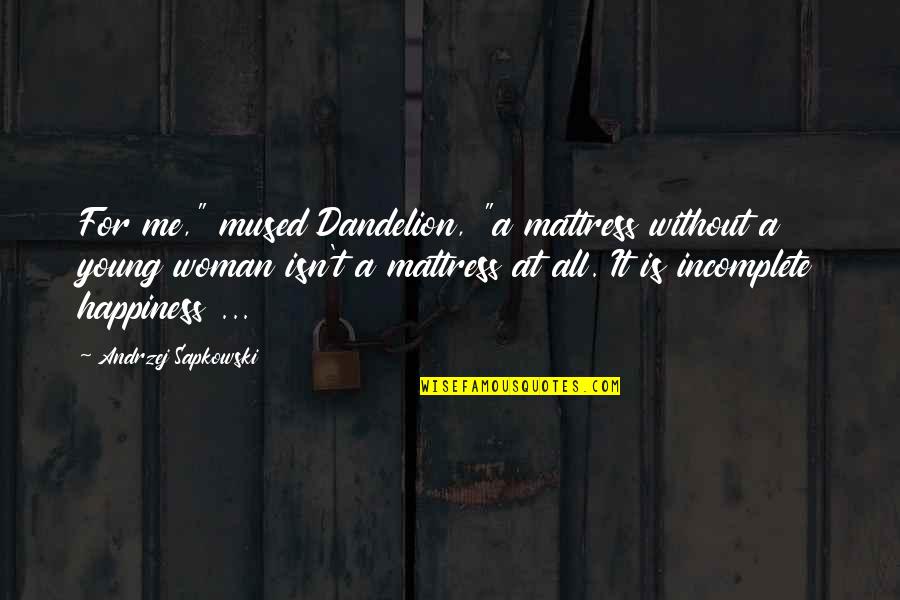 Incomplete Happiness Quotes By Andrzej Sapkowski: For me," mused Dandelion, "a mattress without a