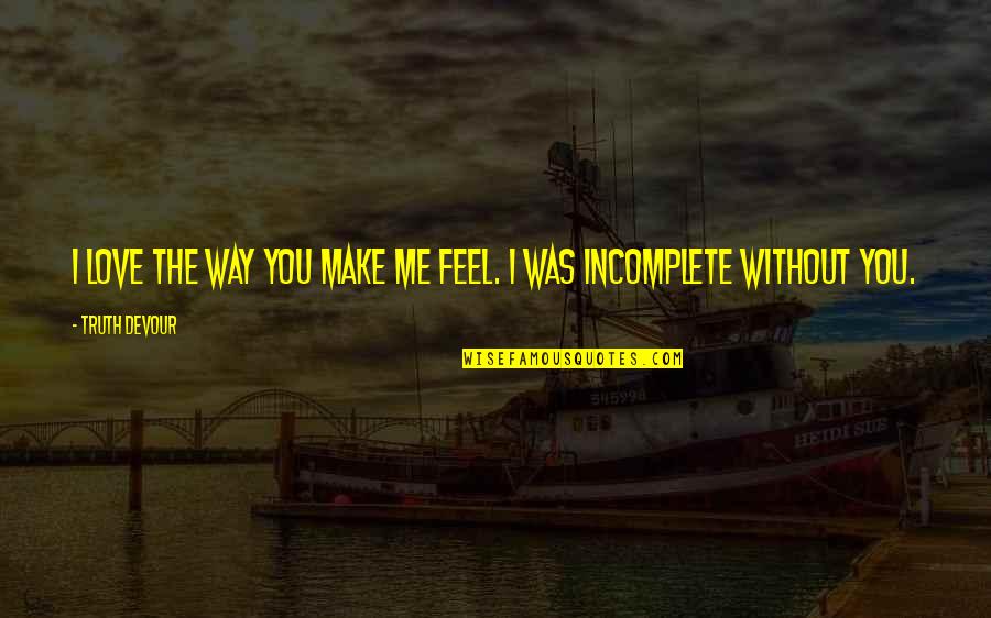 Incomplete Happiness Quotes By Truth Devour: I love the way you make me feel.