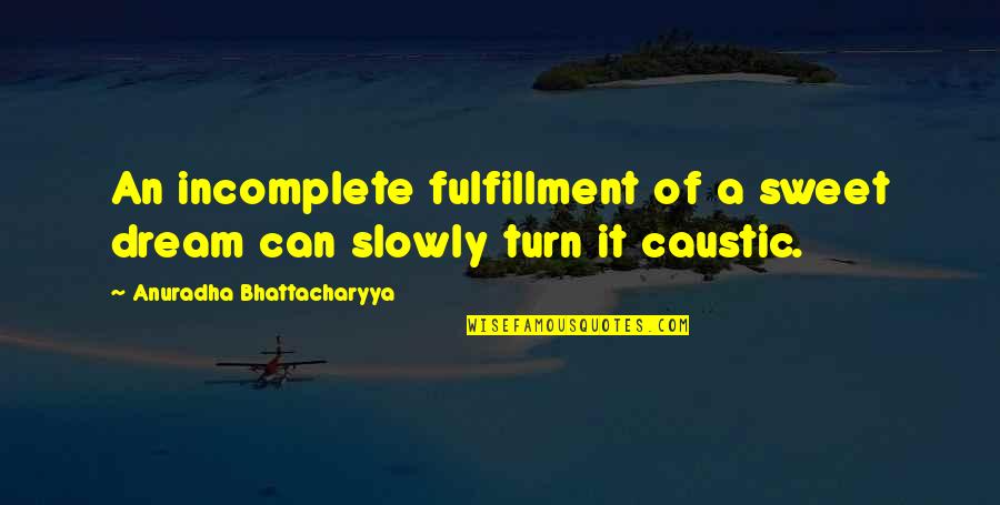 Incomplete Love Quotes By Anuradha Bhattacharyya: An incomplete fulfillment of a sweet dream can