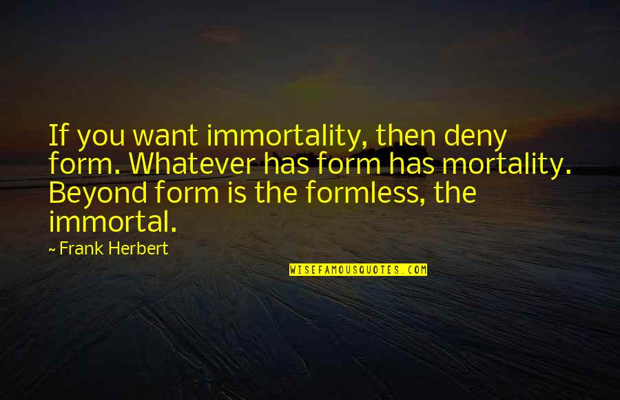 Incomplete Love Quotes By Frank Herbert: If you want immortality, then deny form. Whatever