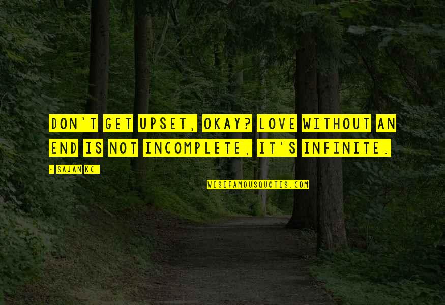 Incomplete Love Quotes By Sajan Kc.: Don't get upset, okay? Love without an end