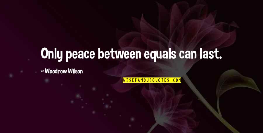 Incomplete Love Quotes By Woodrow Wilson: Only peace between equals can last.