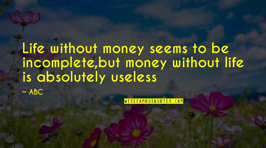 Incomplete Quotes By ABC: Life without money seems to be incomplete,but money