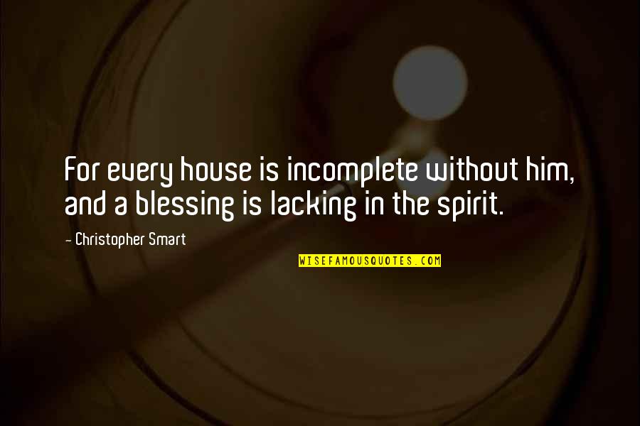 Incomplete Quotes By Christopher Smart: For every house is incomplete without him, and