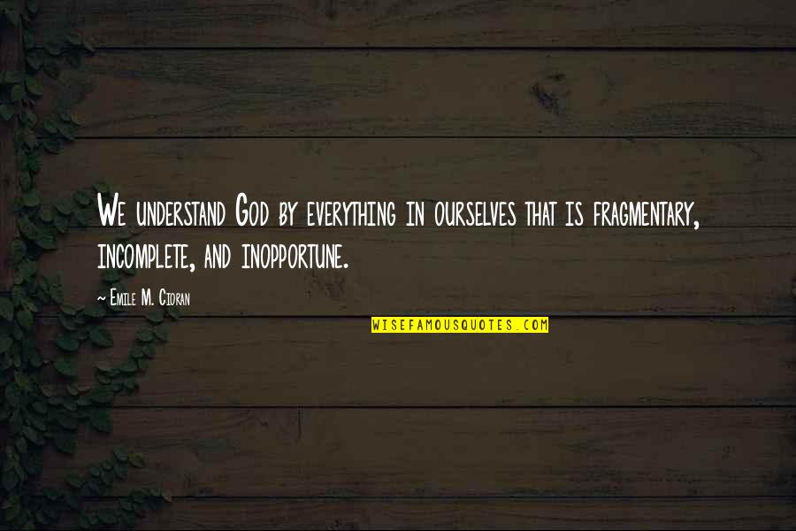 Incomplete Quotes By Emile M. Cioran: We understand God by everything in ourselves that