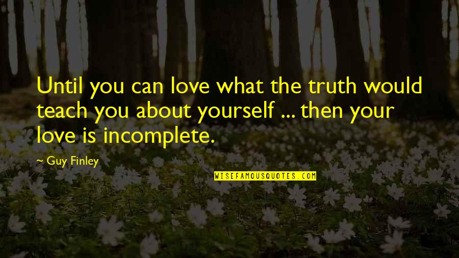 Incomplete Quotes By Guy Finley: Until you can love what the truth would